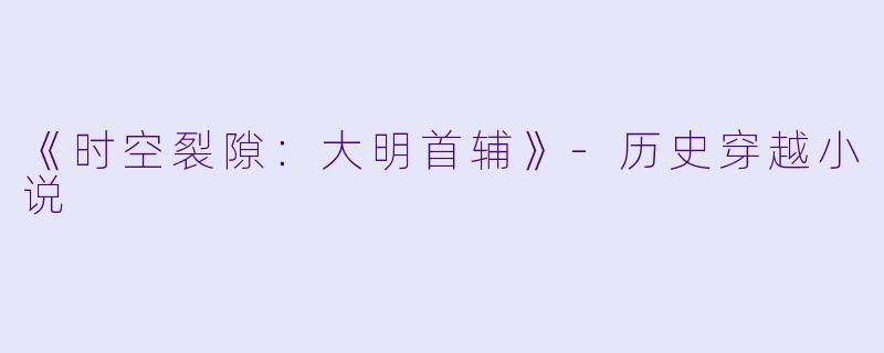 《时空裂隙：大明首辅》-历史穿越小说