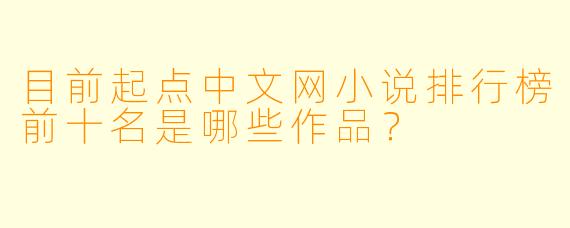 目前起点中文网小说排行榜前十名是哪些作品？