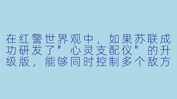 在红警世界观中，如果苏联成功研发了"心灵支配仪"的升级版，能够同时控制多个敌方单位，盟军该如何应对这种压倒性的精神武器？