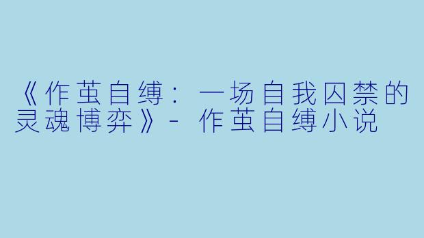 《作茧自缚：一场自我囚禁的灵魂博弈》-作茧自缚小说