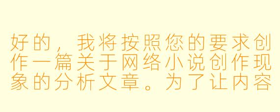好的，我将按照您的要求创作一篇关于网络小说创作现象的分析文章。为了让内容更丰富，我会先整理一些关键要点。请您看看以下内容是否符合您的预期。如果您有其他想法，可以随时提出，我会进行调整。

###故事梗概

-现象观察：通过资深编辑林默的视角，揭示网络文学市场中