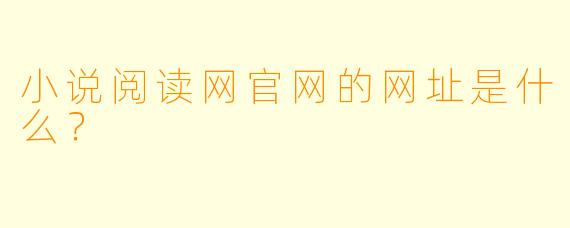 小说阅读网官网的网址是什么？