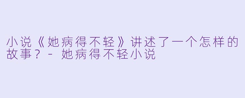 小说《她病得不轻》讲述了一个怎样的故事？-她病得不轻小说