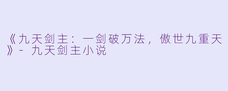 《九天剑主:一剑破万法,傲世九重天》