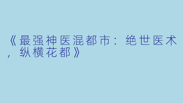 《最强神医混都市：绝世医术，纵横花都》