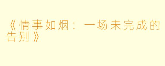 《情事如烟：一场未完成的告别》