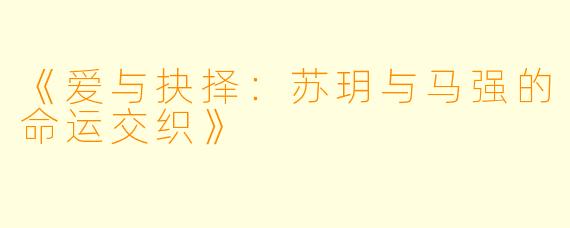 《爱与抉择：苏玥与马强的命运交织》