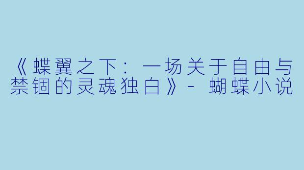 《蝶翼之下：一场关于自由与禁锢的灵魂独白》-蝴蝶小说