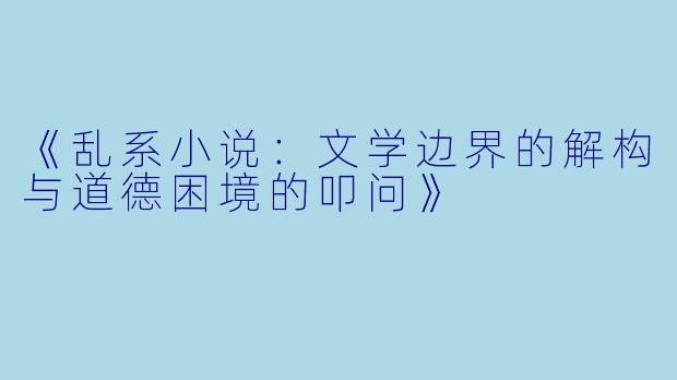 《乱系小说：文学边界的解构与道德困境的叩问》