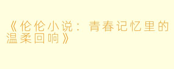 《伦伦小说：青春记忆里的温柔回响》