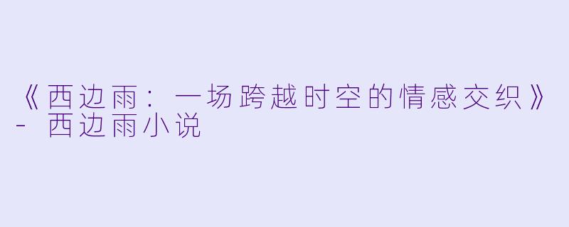 《西边雨:一场跨越时空的情感交织》