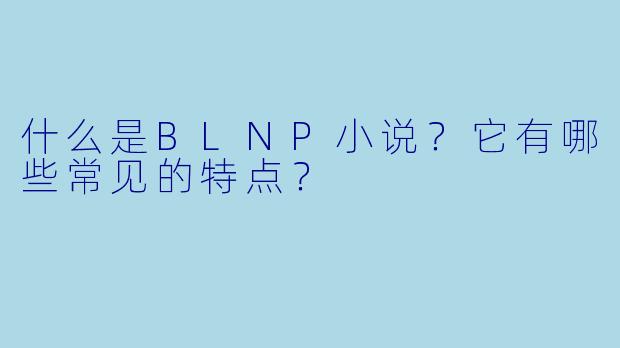 什么是BLNP小说?它有哪些常见的特点?