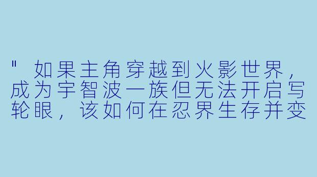 "如果主角穿越到火影世界,成为宇智波一族但无法开启写轮眼,该如何在忍界生存并变强?"