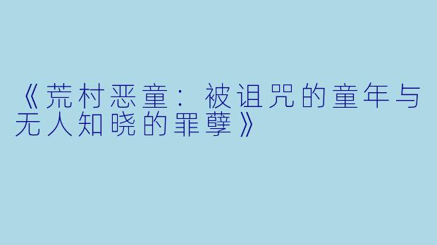 《荒村恶童：被诅咒的童年与无人知晓的罪孽》