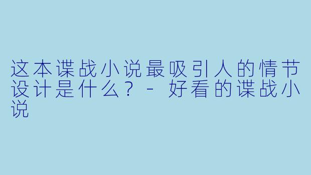 这本谍战小说最吸引人的情节设计是什么?