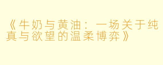 《牛奶与黄油：一场关于纯真与欲望的温柔博弈》
