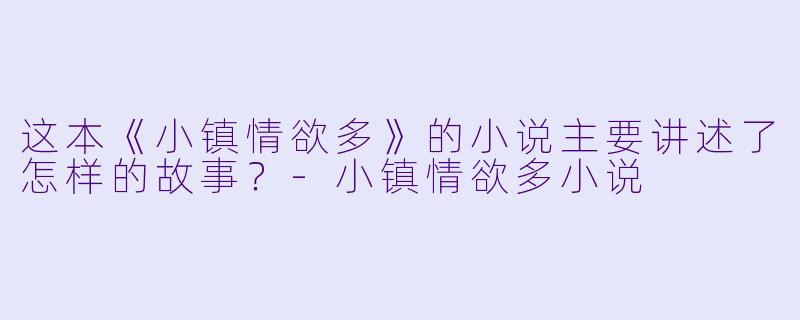 这本《小镇情欲多》的小说主要讲述了怎样的故事?