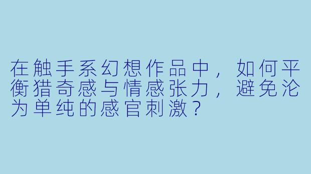 在触手系幻想作品中，如何平衡猎奇感与情感张力，避免沦为单纯的感官刺激？