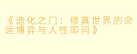 《造化之门：修真世界的命运博弈与人性叩问》