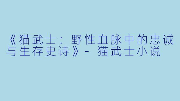 《猫武士：野性血脉中的忠诚与生存史诗》-猫武士小说