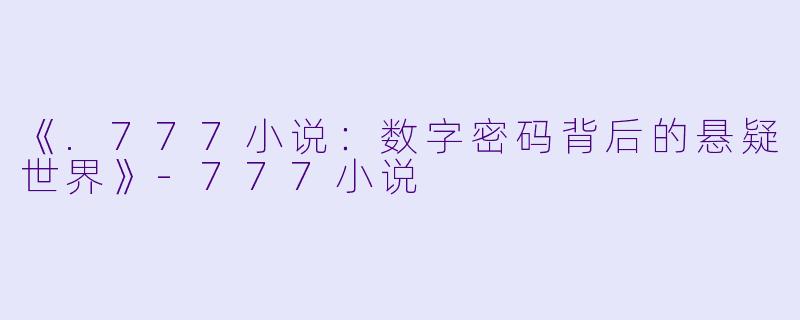 《.777小说：数字密码背后的悬疑世界》-777小说