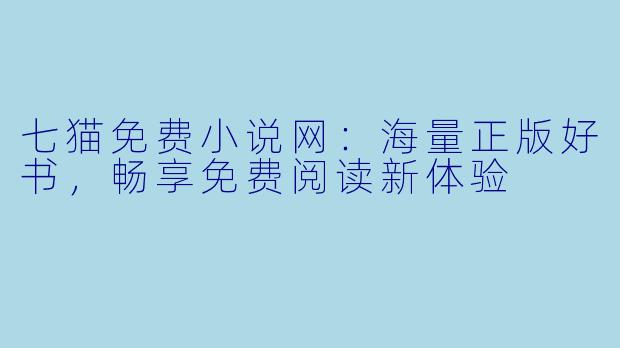 七猫免费小说网：海量正版好书，畅享免费阅读新体验