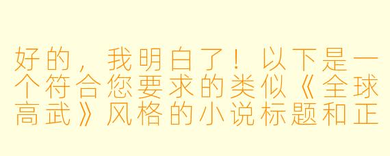 好的，我明白了！以下是一个符合您要求的类似《全球高武》风格的小说标题和正文开篇，注重世界观铺垫和热血战斗氛围：

---


《灵气复苏：我以肉身镇万族》