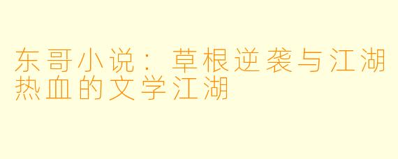 东哥小说：草根逆袭与江湖热血的文学江湖