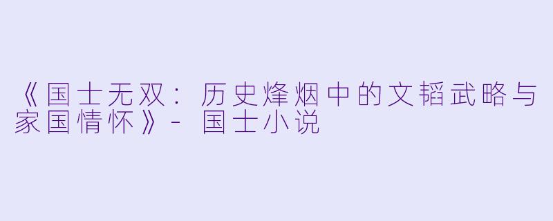 《国士无双:历史烽烟中的文韬武略与家国情怀》
