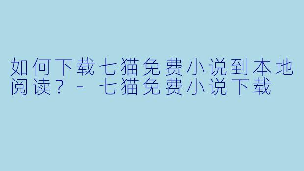 如何下载七猫免费小说到本地阅读？-七猫免费小说下载