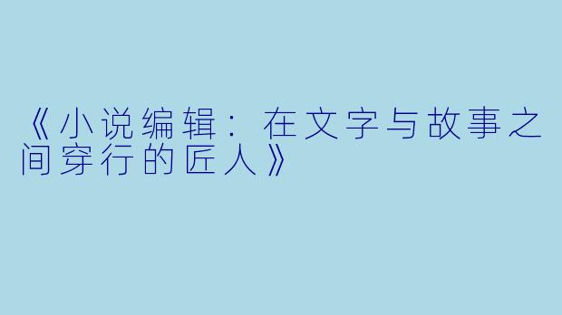 《小说编辑：在文字与故事之间穿行的匠人》