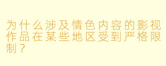 为什么涉及情色内容的影视作品在某些地区受到严格限制？