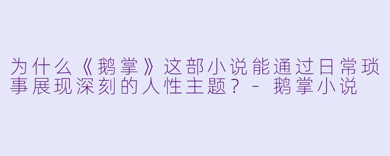为什么《鹅掌》这部小说能通过日常琐事展现深刻的人性主题？