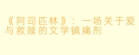 《阿司匹林》:一场关于爱与救赎的文学镇痛剂