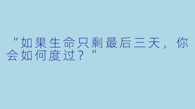 “如果生命只剩最后三天,你会如何度过?”