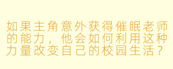 如果主角意外获得催眠老师的能力,他会如何利用这种力量改变自己的校园生活?