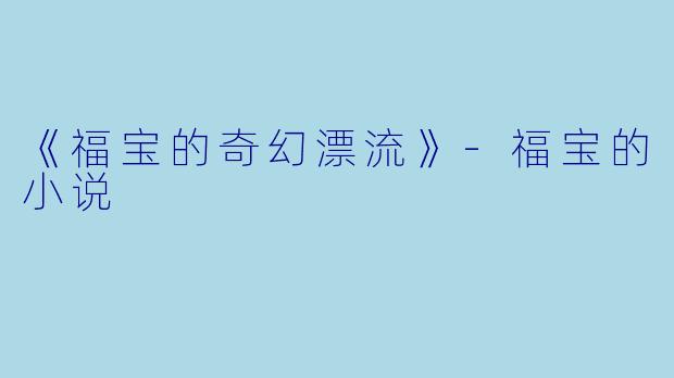 《福宝的奇幻漂流》-福宝的小说