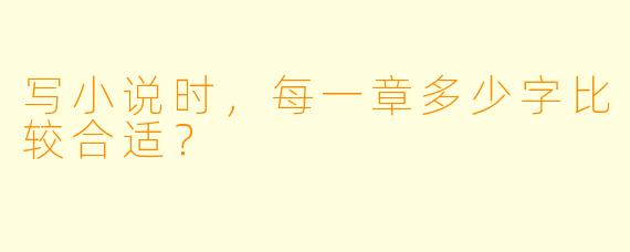 写小说时,每一章多少字比较合适?