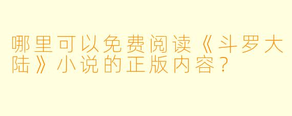 哪里可以免费阅读《斗罗大陆》小说的正版内容？