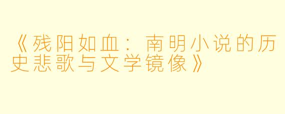 《残阳如血:南明小说的历史悲歌与文学镜像》