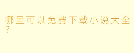 哪里可以免费下载小说大全？