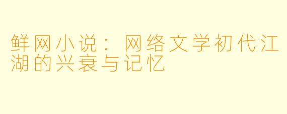 鲜网小说：网络文学初代江湖的兴衰与记忆