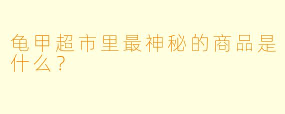 龟甲超市里最神秘的商品是什么?
