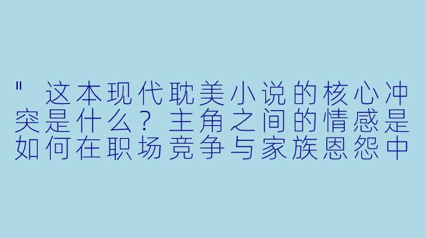 "这本现代耽美小说的核心冲突是什么?主角之间的情感是如何在职场竞争与家族恩怨中发展的?"