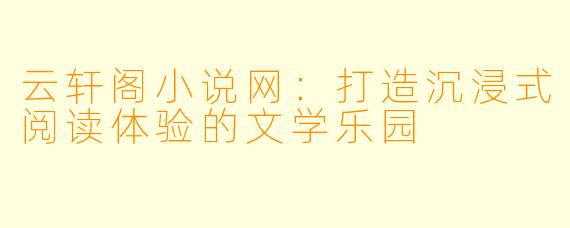 云轩阁小说网：打造沉浸式阅读体验的文学乐园