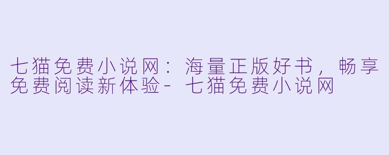七猫免费小说网：海量正版好书，畅享免费阅读新体验-七猫免费小说网