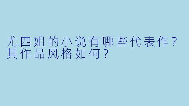 尤四姐的小说有哪些代表作？其作品风格如何？
