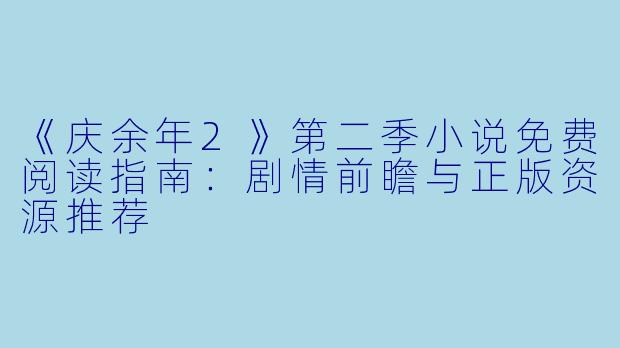 《庆余年2》第二季小说免费阅读指南:剧情前瞻与正版资源推荐