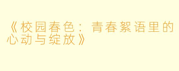 《校园春色：青春絮语里的心动与绽放》
