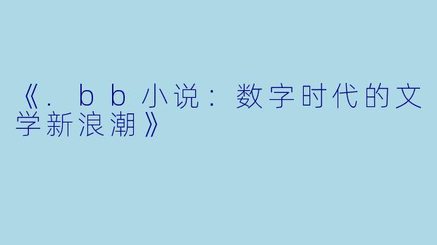 《.bb小说：数字时代的文学新浪潮》